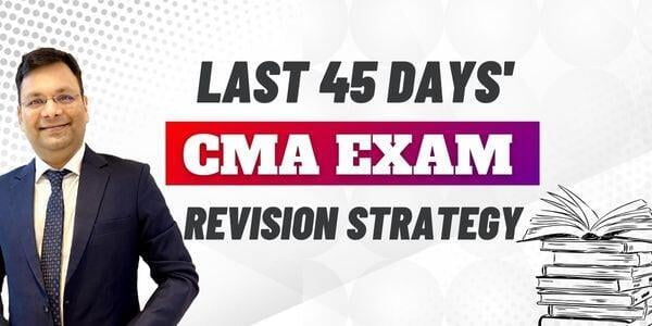 How to Utilize the last 45 days of the CMA Exam?